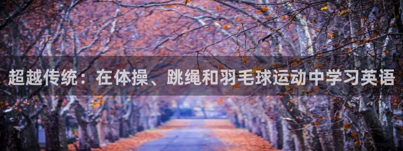 球客岛：超越传统：在体操、跳绳和羽毛球运动中学习英语