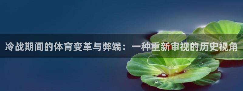 球客岛：冷战期间的体育变革与弊端：一种重新审视的历史视角